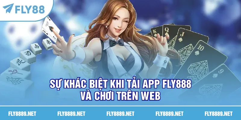 Sự khác biệt khi tải app FLY888 và chơi trên web